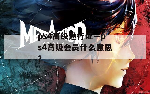 ps4高级通行证—ps4高级会员什么意思？