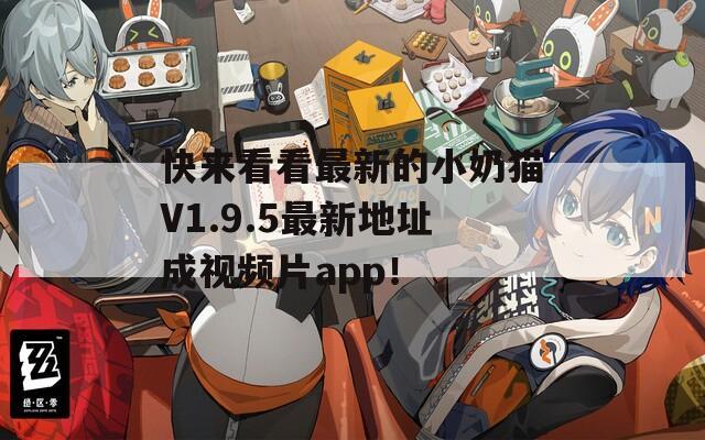 快来看看最新的小奶猫V1.9.5最新地址成视频片app！