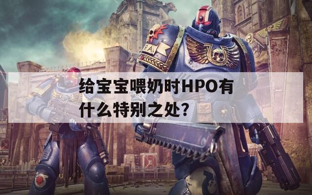 给宝宝喂奶时HPO有什么特别之处？