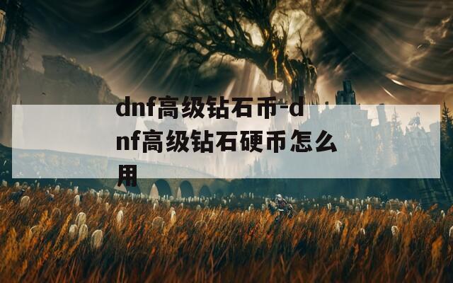 dnf高级钻石币-dnf高级钻石硬币怎么用