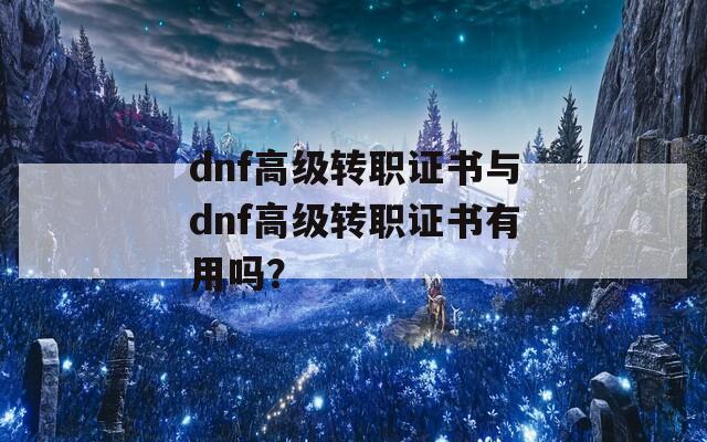 dnf高级转职证书与dnf高级转职证书有用吗？