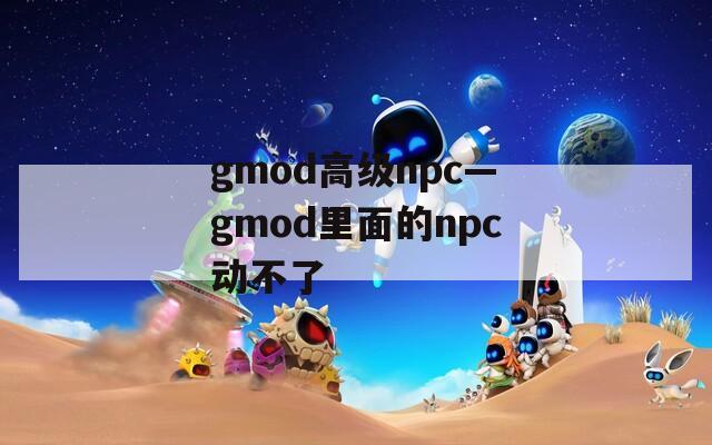 gmod高级npc—gmod里面的npc动不了