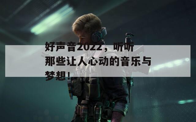 好声音2022，听听那些让人心动的音乐与梦想！