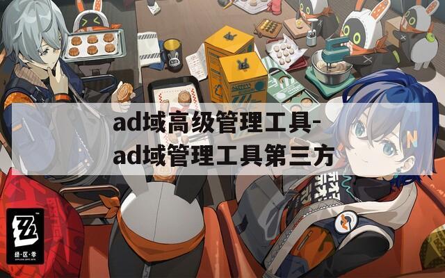 ad域高级管理工具-ad域管理工具第三方