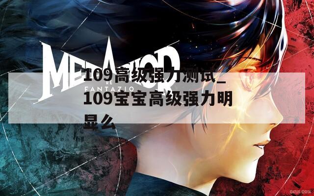 109高级强力测试_109宝宝高级强力明显么