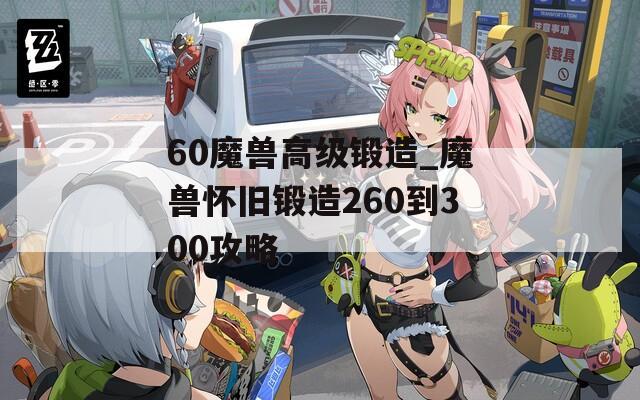 60魔兽高级锻造_魔兽怀旧锻造260到300攻略