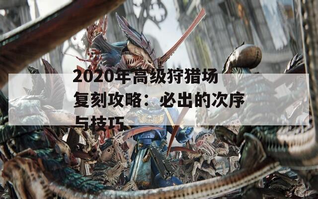 2020年高级狩猎场复刻攻略：必出的次序与技巧