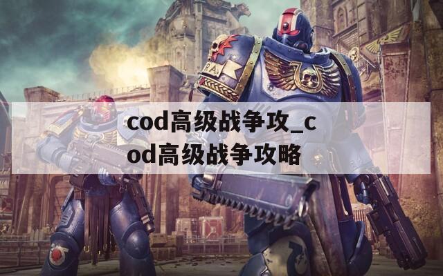 cod高级战争攻_cod高级战争攻略