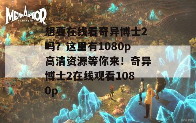 想要在线看奇异博士2吗？这里有1080p高清资源等你来！奇异博士2在线观看1080p