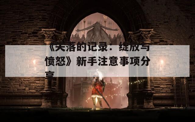 《失落的记录：绽放与愤怒》新手注意事项分享