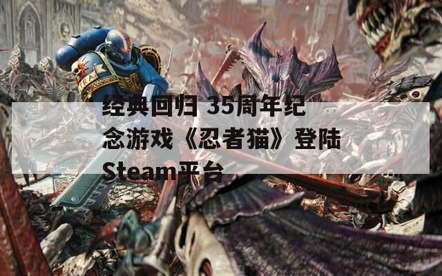 经典回归 35周年纪念游戏《忍者猫》登陆Steam平台