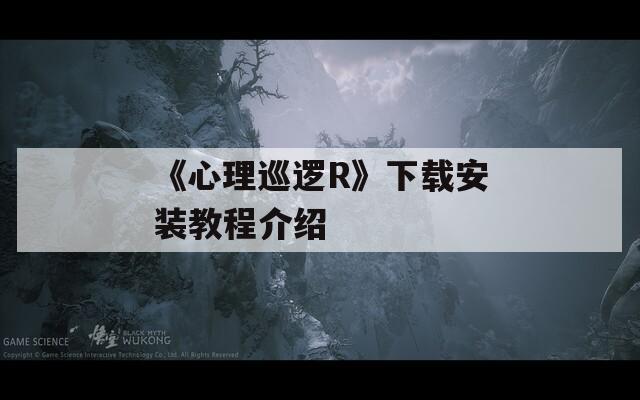 《心理巡逻R》下载安装教程介绍