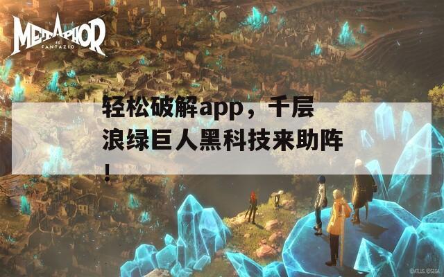 轻松破解app，千层浪绿巨人黑科技来助阵！