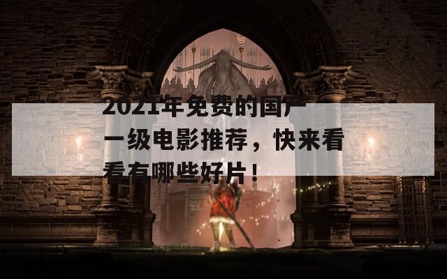 2021年免费的国产一级电影推荐，快来看看有哪些好片！