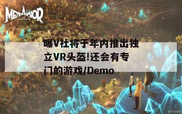 曝V社将于年内推出独立VR头盔!还会有专门的游戏/Demo