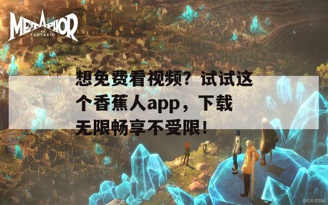 想免费看视频？试试这个香蕉人app，下载无限畅享不受限！