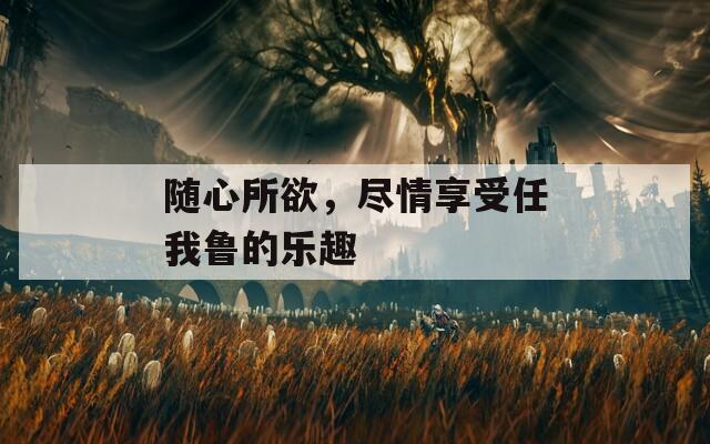 随心所欲，尽情享受任我鲁的乐趣