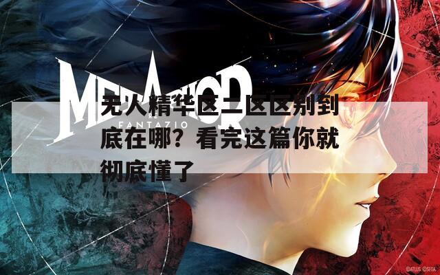 无人精华区二区区别到底在哪？看完这篇你就彻底懂了