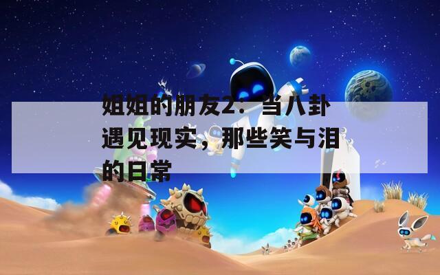 姐姐的朋友2：当八卦遇见现实，那些笑与泪的日常