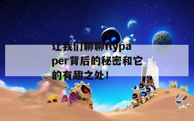 让我们聊聊flypaper背后的秘密和它的有趣之处！