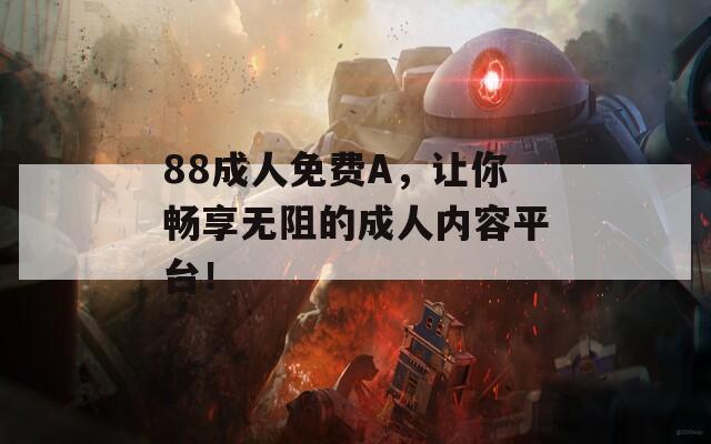 88成人免费A，让你畅享无阻的成人内容平台！