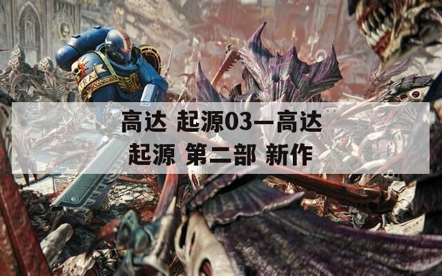 高达 起源03—高达 起源 第二部 新作