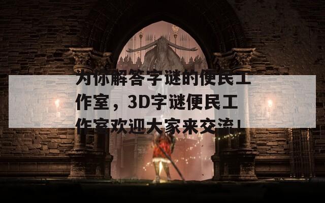 为你解答字谜的便民工作室，3D字谜便民工作室欢迎大家来交流！