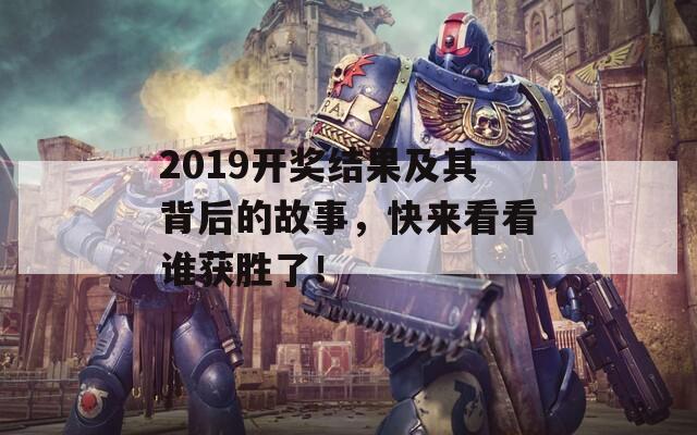 2019开奖结果及其背后的故事，快来看看谁获胜了！