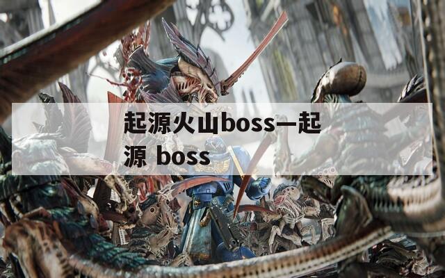 起源火山boss—起源 boss