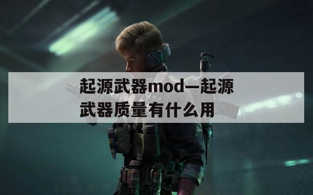 起源武器mod—起源武器质量有什么用