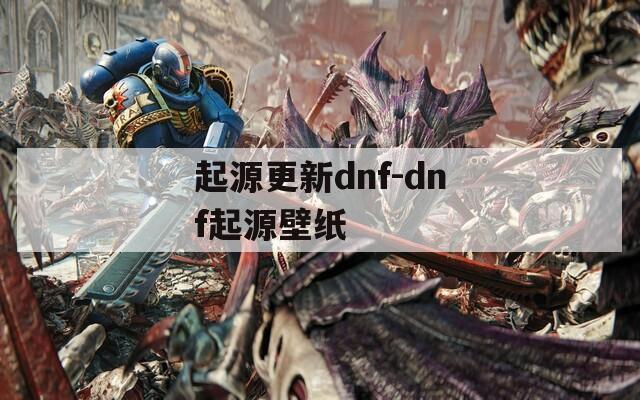 起源更新dnf-dnf起源壁纸