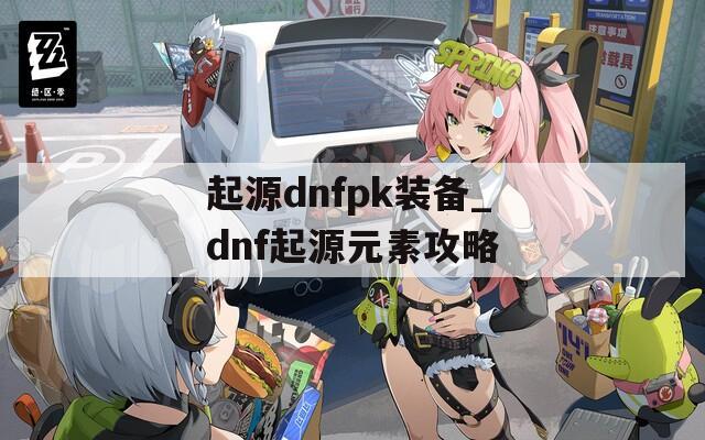 起源dnfpk装备_dnf起源元素攻略