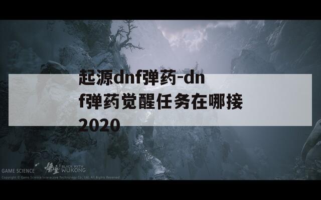 起源dnf弹药-dnf弹药觉醒任务在哪接2020