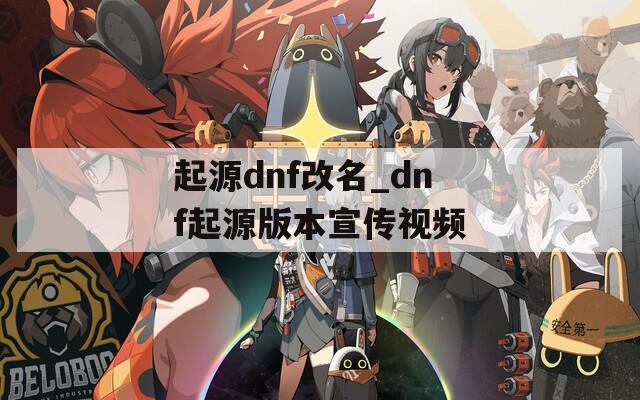 起源dnf改名_dnf起源版本宣传视频