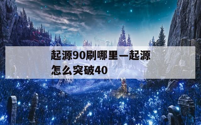 起源90刷哪里—起源怎么突破40