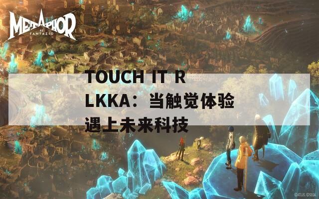 TOUCH IT RLKKA：当触觉体验遇上未来科技