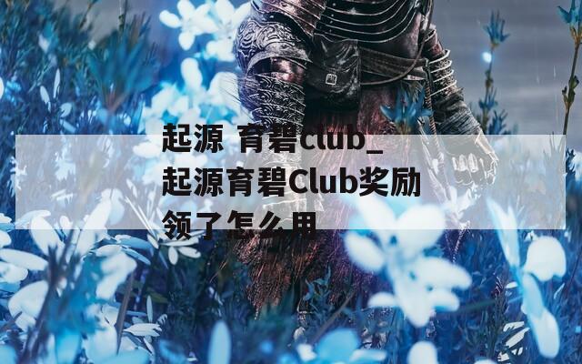 起源 育碧club_起源育碧Club奖励领了怎么用