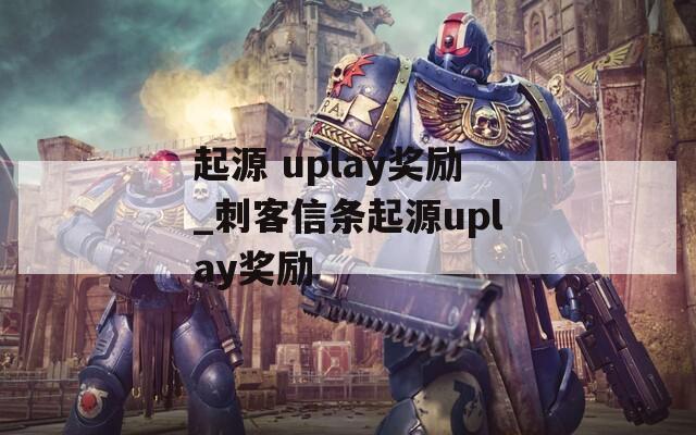 起源 uplay奖励_刺客信条起源uplay奖励