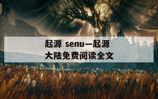 起源 senu—起源大陆免费阅读全文