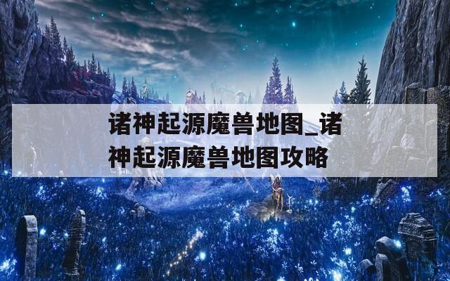 诸神起源魔兽地图_诸神起源魔兽地图攻略