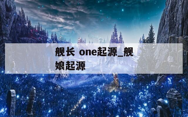 舰长 one起源_舰娘起源