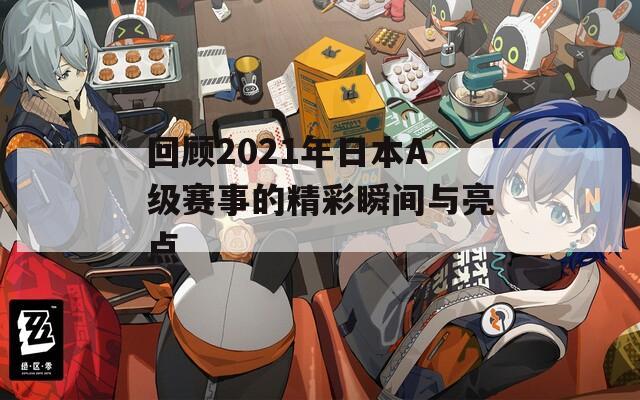 回顾2021年日本A级赛事的精彩瞬间与亮点