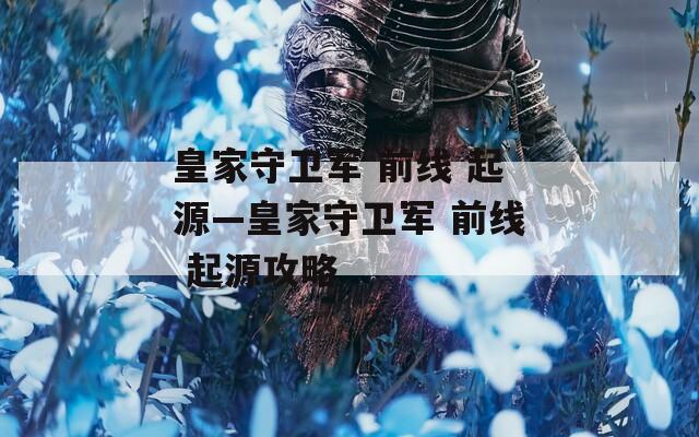 皇家守卫军 前线 起源—皇家守卫军 前线 起源攻略