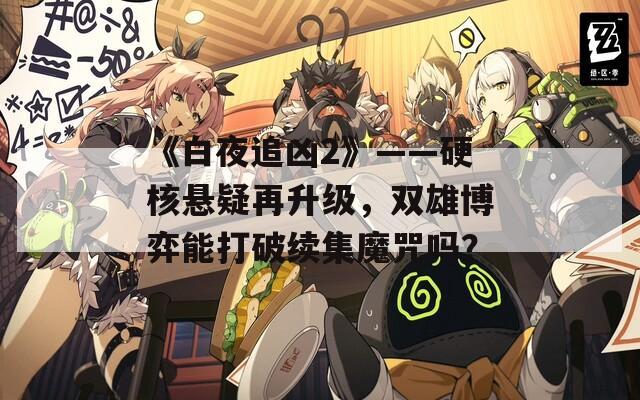 《白夜追凶2》——硬核悬疑再升级，双雄博弈能打破续集魔咒吗？