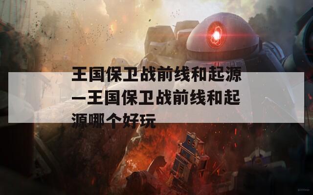 王国保卫战前线和起源—王国保卫战前线和起源哪个好玩