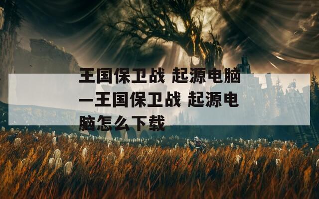 王国保卫战 起源电脑—王国保卫战 起源电脑怎么下载