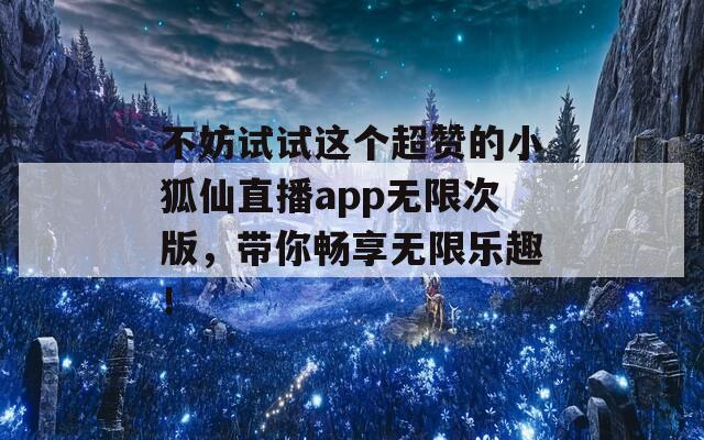 不妨试试这个超赞的小狐仙直播app无限次版，带你畅享无限乐趣！