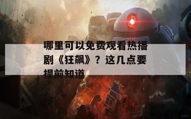 哪里可以免费观看热播剧《狂飙》？这几点要提前知道