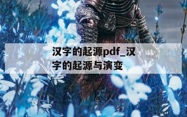 汉字的起源pdf_汉字的起源与演变