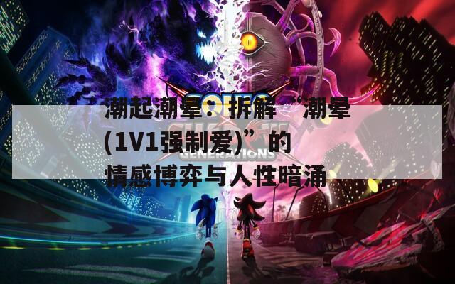 潮起潮晕：拆解“潮晕(1V1强制爱)”的情感博弈与人性暗涌